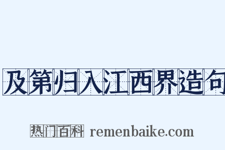 及第归入江西界造句是什么意思的图片